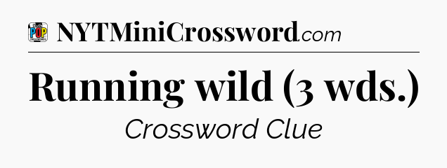 Running wild (3 wds.) Crossword Clue