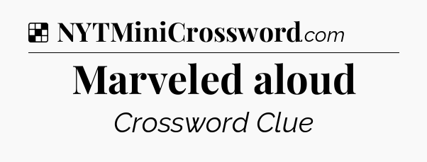 Solution: Marveled aloud - NYT Crossword