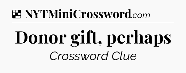 Solution: Donor gift, perhaps - NYT Crossword
