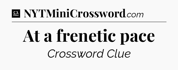 At a frenetic pace - LA Times Crossword