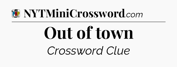 Out of town Crossword Clue