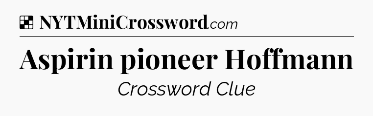 Solution: Aspirin pioneer Hoffmann - NYT Crossword