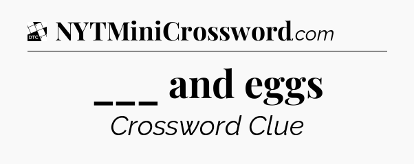 ___ and eggs - Daily Themed Mini Crossword