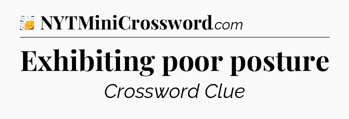 Exhibiting poor posture - 7 Little Words