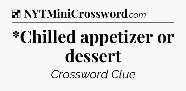 Solution: *Chilled appetizer or dessert - NYT Crossword