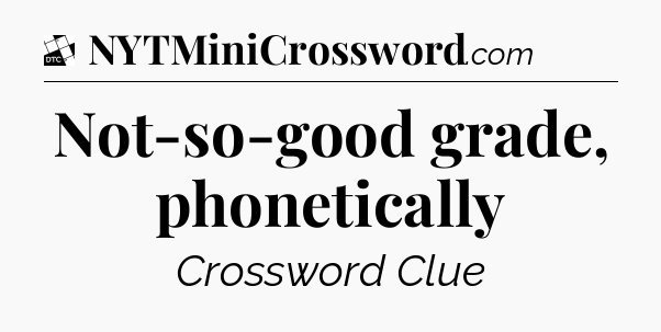 Not-so-good grade, phonetically - Daily Themed Classic Crossword
