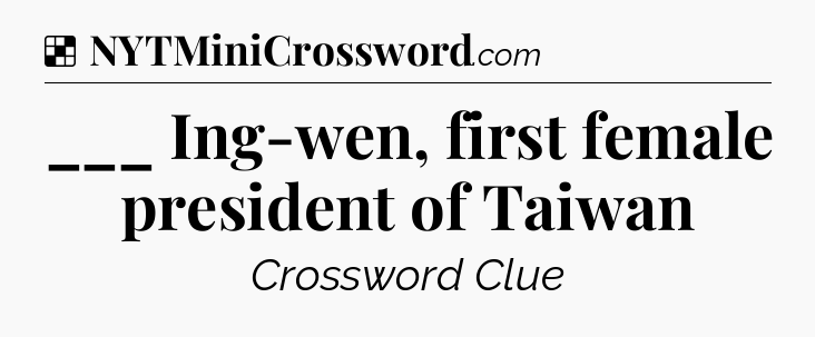 Solution: ___ Ing-wen, first female president of Taiwan - NYT Crossword