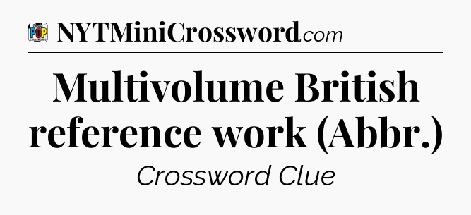 Multivolume British reference work (Abbr.) Crossword Clue