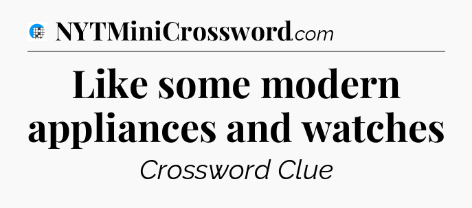 Like some modern appliances and watches Crossword Clue