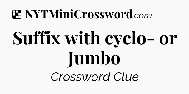 Solution: Suffix with cyclo- or Jumbo - NYT Crossword