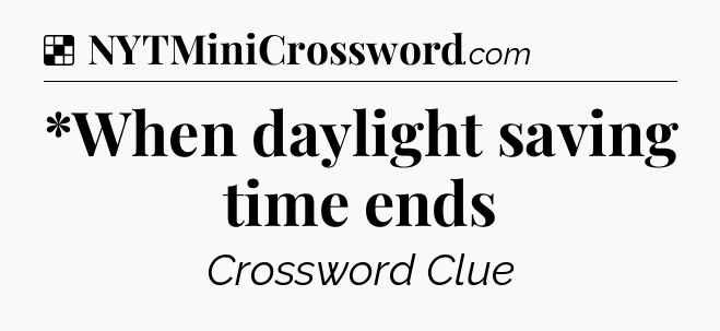 Solution: *When daylight saving time ends - NYT Crossword