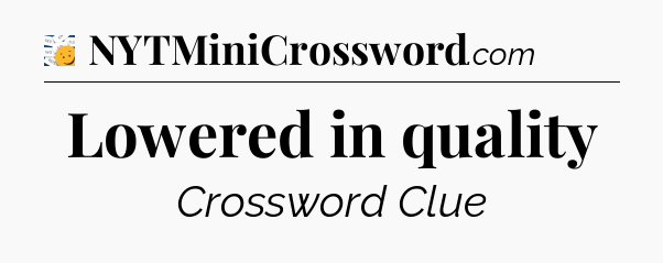 Lowered in quality - 7 Little Words