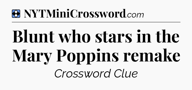 Solution: Blunt who stars in the Mary Poppins remake - NYT Mini Crossword