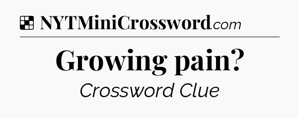 Solution: Growing pain - NYT Crossword