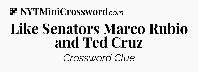Solution: Like Senators Marco Rubio and Ted Cruz - NYT Crossword