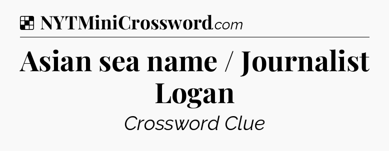 Solution: Asian sea name / Journalist Logan - NYT Crossword