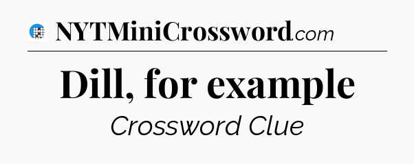 Dill, for example Crossword Clue