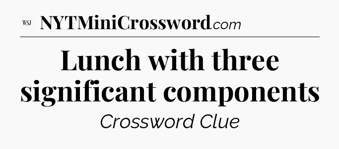 Lunch with three significant components - WSJ Crossword