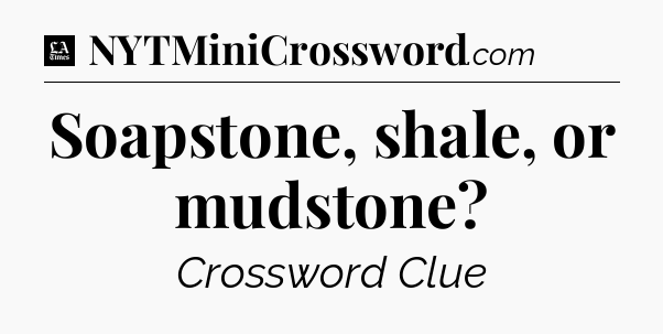 Soapstone, shale, or mudstone - LA Times Crossword