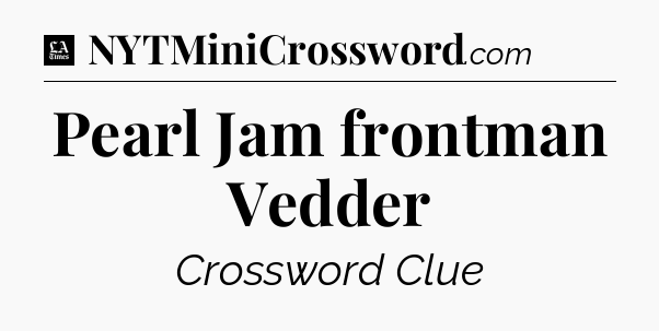 Pearl Jam frontman Vedder - LA Times Crossword