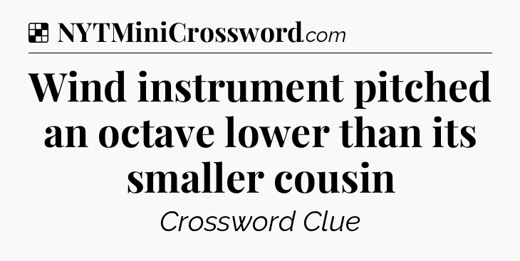 Solution: Wind instrument pitched an octave lower than its smaller cousin - NYT Crossword