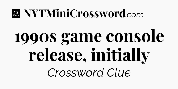 1990s game console release, initially - LA Times Crossword
