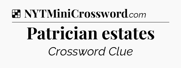 Solution: Patrician estates - NYT Crossword