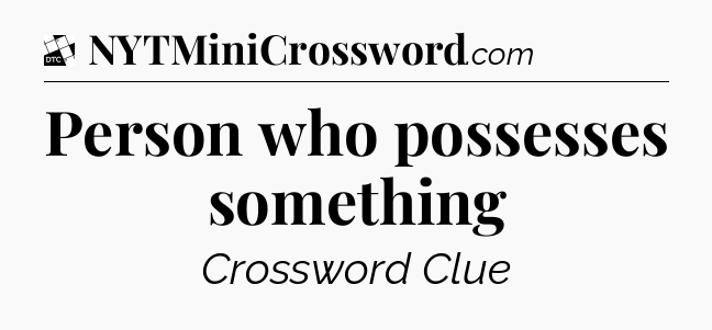 Person who possesses something - Daily Themed Mini Crossword