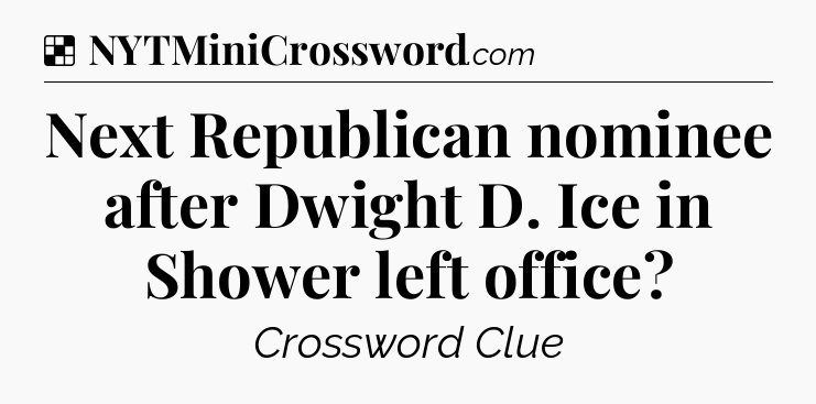 Solution: Next Republican nominee after Dwight D. Ice in Shower left office - NYT Crossword