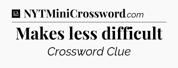 Makes less difficult - LA Times Crossword