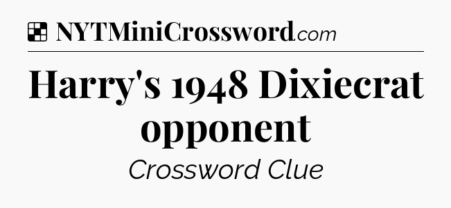 Solution: Harry's 1948 Dixiecrat opponent - NYT Crossword