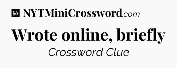 Wrote online, briefly - LA Times Crossword