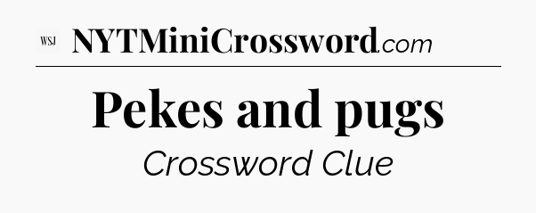 Pekes and pugs - WSJ Crossword