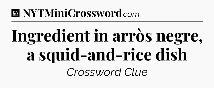 Ingredient in arròs negre, a squid-and-rice dish - LA Times Crossword