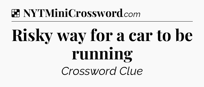 Solution: Risky way for a car to be running - NYT Crossword