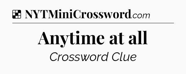 Solution: Anytime at all - NYT Crossword