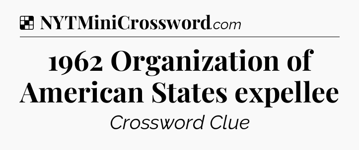 Solution: 1962 Organization of American States expellee - NYT Crossword