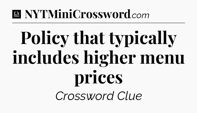 Policy that typically includes higher menu prices - LA Times Crossword