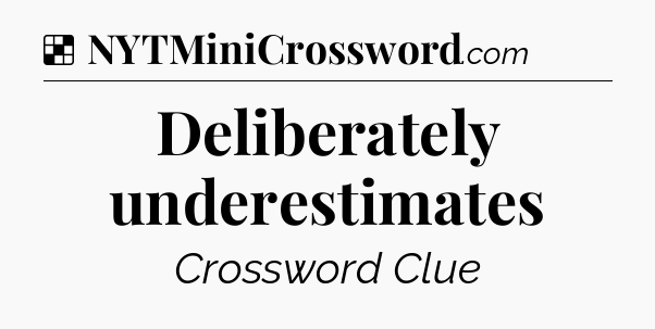 Solution: Deliberately underestimates - NYT Crossword