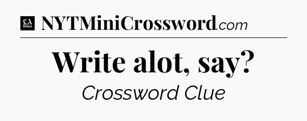 Write alot, say - LA Times Crossword