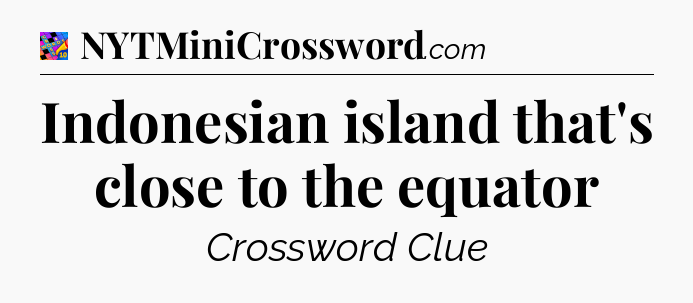 Indonesian island that's close to the equator Crossword Clue
