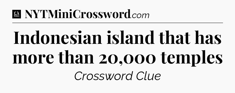 Indonesian island that has more than 20,000 temples - LA Times Crossword