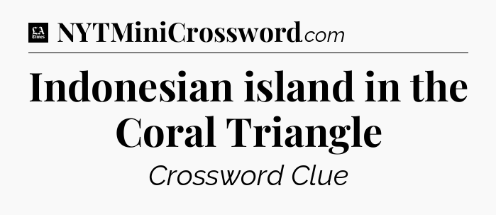 Indonesian island in the Coral Triangle - LA Times Crossword