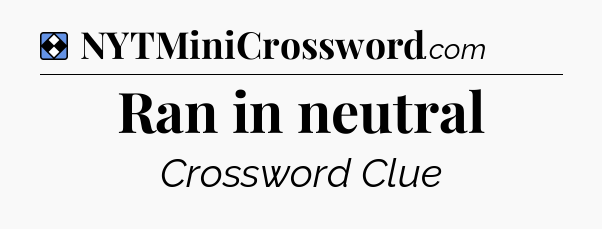 Solution: Ran in neutral - NYT Mini Crossword