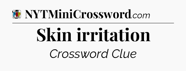 Skin irritation Crossword Clue