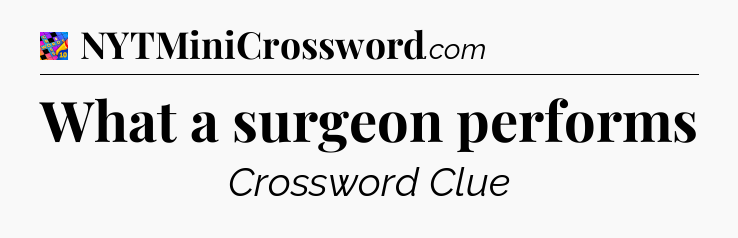 What a surgeon performs Crossword Clue