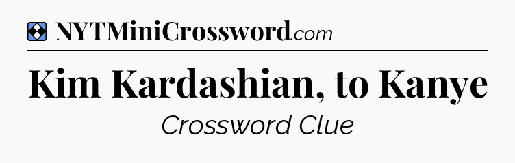 Solution: Kim Kardashian, to Kanye - NYT Mini Crossword
