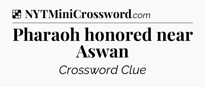 Solution: Pharaoh honored near Aswan - NYT Crossword