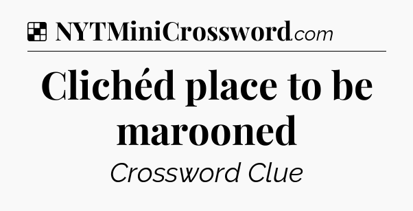 Solution: Clichéd place to be marooned - NYT Crossword