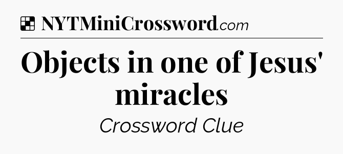 Solution: Objects in one of Jesus' miracles - NYT Crossword